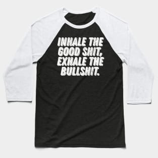 Inhale The Good Shit, Exhale The Bullshit Baseball T-Shirt